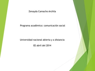 Zenayda Camacho Archila
Programa académico: comunicación social
Universidad nacional abierta y a distancia
02 abril del 2014
 
