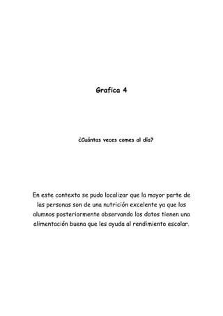 Grafica 4




                ¿Cuántas veces comes al día?




En este contexto se pudo localizar que la mayor parte de
 las personas son de una nutrición excelente ya que los
alumnos posteriormente observando los datos tienen una
alimentación buena que les ayuda al rendimiento escolar.
 