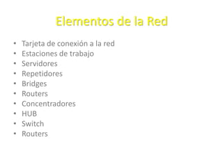 Elementos de la Red
• Tarjeta de conexión a la red
• Estaciones de trabajo
• Servidores
• Repetidores
• Bridges
• Routers
• Concentradores
• HUB
• Switch
• Routers
 