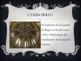 CIMBORRIO

    El cimborrio de la Catedral
    de Burgos se levantó entre
    1539 y 1568 después del
    hundimiento del de Juan de
    Colonia.
 