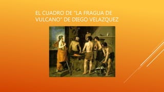 EL CUADRO DE “LA FRAGUA DE
VULCANO” DE DIEGO VELAZQUEZ
 