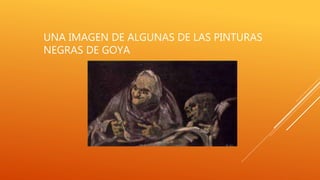 UNA IMAGEN DE ALGUNAS DE LAS PINTURAS
NEGRAS DE GOYA
 