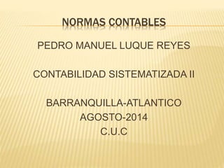 NORMAS CONTABLES
PEDRO MANUEL LUQUE REYES
CONTABILIDAD SISTEMATIZADA II
BARRANQUILLA-ATLANTICO
AGOSTO-2014
C.U.C
 