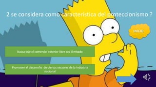 2 se considera como característica del proteccionismo ?
Busca que el comercio exterior libre sea ilimitado
Promover el desarrollo de ciertos sectores de la industria
nacional
 