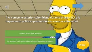 4 Al comercio exterior colombiano durante el siglo XX se le
implemento políticas proteccionistas como resultado de?
escases estructural de divisa
Incremento en la generación de ingresos por exportaciones
 
