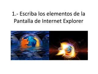 1.- Escriba los elementos de la Pantalla de Internet Explorer 