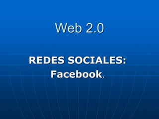 Web 2.0

REDES SOCIALES:
   Facebook.
 