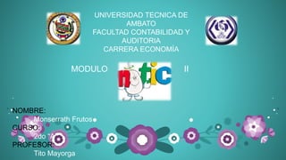 UNIVERSIDAD TECNICA DE
AMBATO
FACULTAD CONTABILIDAD Y
AUDITORIA
CARRERA ECONOMÍA
NOMBRE:
Monserrath Frutos
CURSO:
2do “A”
PROFESOR:
Tito Mayorga
MODULO II
 