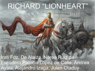 RICHARD “LIONHEART”
Irati Fdz. De Alaiza, Nerea Ruiz de
Escudero,Patricia Lopez de Calle, Andrea
Ayala, Alejandro Izaga, Julen Otaduy
 