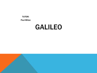 TUTOR:
Paul Milian
GALILEO
 
