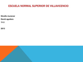 ESCUELA NORMAL SUPERIOR DE VILLAVICENCIO


Nicolle munevar
David aguilera
11-3


2013
 