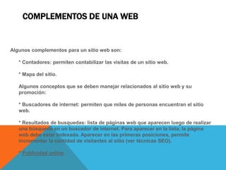 COMPLEMENTOS DE UNA WEB


Algunos complementos para un sitio web son:

   * Contadores: permiten contabilizar las visitas ...