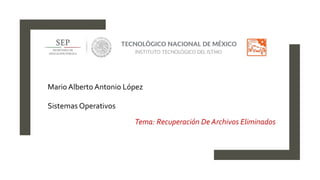 Mario Alberto Antonio López
Sistemas Operativos
Tema: Recuperación De Archivos Eliminados
 