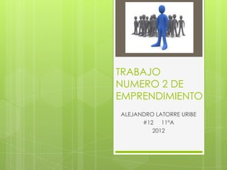 TRABAJO
NUMERO 2 DE
EMPRENDIMIENTO
ALEJANDRO LATORRE URIBE
      #12 11°A
         2012
 