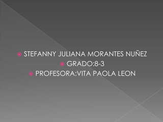 

STEFANNY JULIANA MORANTES NUÑEZ
 GRADO:8-3
 PROFESORA:VITA PAOLA LEON

 