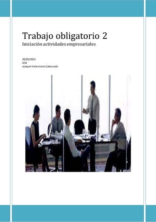 Trabajo obligatorio 2
Iniciaciónactividades empresariales
20/05/2015
A54
JoaquínValencianoCabezuelo
 