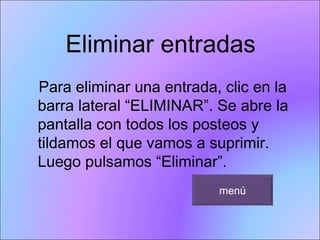 Eliminar entradas  Para eliminar una entrada, clic en la barra lateral “ELIMINAR”. Se abre la pantalla con todos los posteos y tildamos el que vamos a suprimir. Luego pulsamos “Eliminar”.  menú 