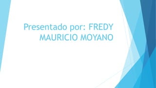 Presentado por: FREDY
MAURICIO MOYANO
 