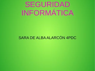 SEGURIDAD
INFORMÁTICA
SARA DE ALBA ALARCÓN 4PDC
 