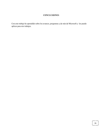 16
CONCLUSIONES
Con este trabajo he aprendido sobre los avances, programas y de más de Microsoft y los puedo
aplicar para mis trabajos.
 