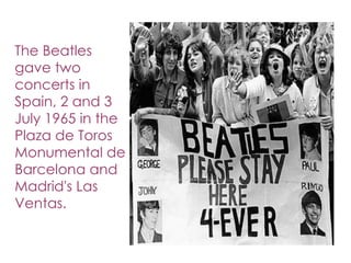 The Beatles
gave two
concerts in
Spain, 2 and 3
July 1965 in the
Plaza de Toros
Monumental de
Barcelona and
Madrid's Las
Ventas.
 