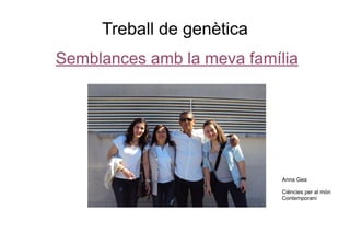 Treball de genètica
Semblances amb la meva família
Anna Gea
Ciències per al món
Contemporani
 