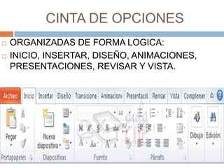 CINTA DE OPCIONES
 ORGANIZADAS DE FORMA LOGICA:
 INICIO, INSERTAR, DISEÑO, ANIMACIONES,
PRESENTACIONES, REVISAR Y VISTA.
 
