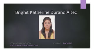 Brighit Katherine Durand Altez
CORREO ELECTRÓNICO: CELULAR: 964068165
KATYDURAND23@HOTMAIL.COM
 