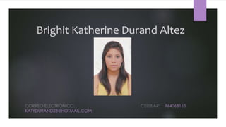 Brighit Katherine Durand Altez
CORREO ELECTRÓNICO: CELULAR: 964068165
KATYDURAND23@HOTMAIL.COM
 