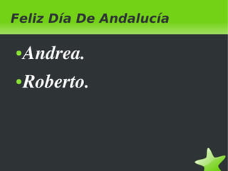 Feliz Día De Andalucía
●
●

 

Andrea.
Roberto.

 

 
