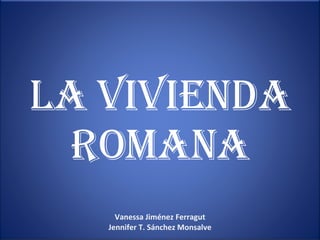 Vanessa Jiménez Ferragut Jennifer T. Sánchez Monsalve LA VIVIENDA ROMANA 