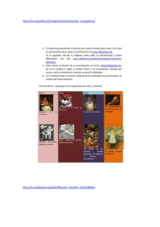 http://im-possible.info/english/articles/escher_printgallery/




http://es.wikipedia.org/wiki/Maurits_Cornelis_Escher#Obra
 