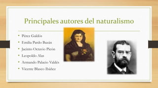 Principales autores del naturalismo
•
•
•
•
•
•

Pérez Galdós
Emilia Pardo Bazán
Jacinto Octavio Picón
Leopoldo Alas
Armando Palacio Valdés
Vicente Blasco Ibáñez

 