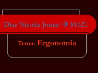 Díaz Nicolás Jomar    81621 Tema:  Ergonomía 