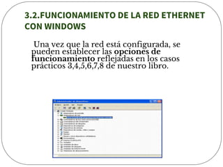 3.2.FUNCIONAMIENTO DE LA RED ETHERNET
CON WINDOWS
Una vez que la red está configurada, se
pueden establecer las opciones de
funcionamiento reflejadas en los casos
prácticos 3,4,5,6,7,8 de nuestro libro.
 