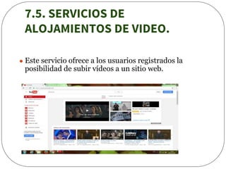 7.5. SERVICIOS DE
ALOJAMIENTOS DE VIDEO.
● Este servicio ofrece a los usuarios registrados la
posibilidad de subir vídeos a un sitio web.
 