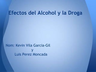 Efectos del Alcohol y la Droga

Nom: Kevin Vila Garcia-Gil
y
Luis Perez Moncada

 