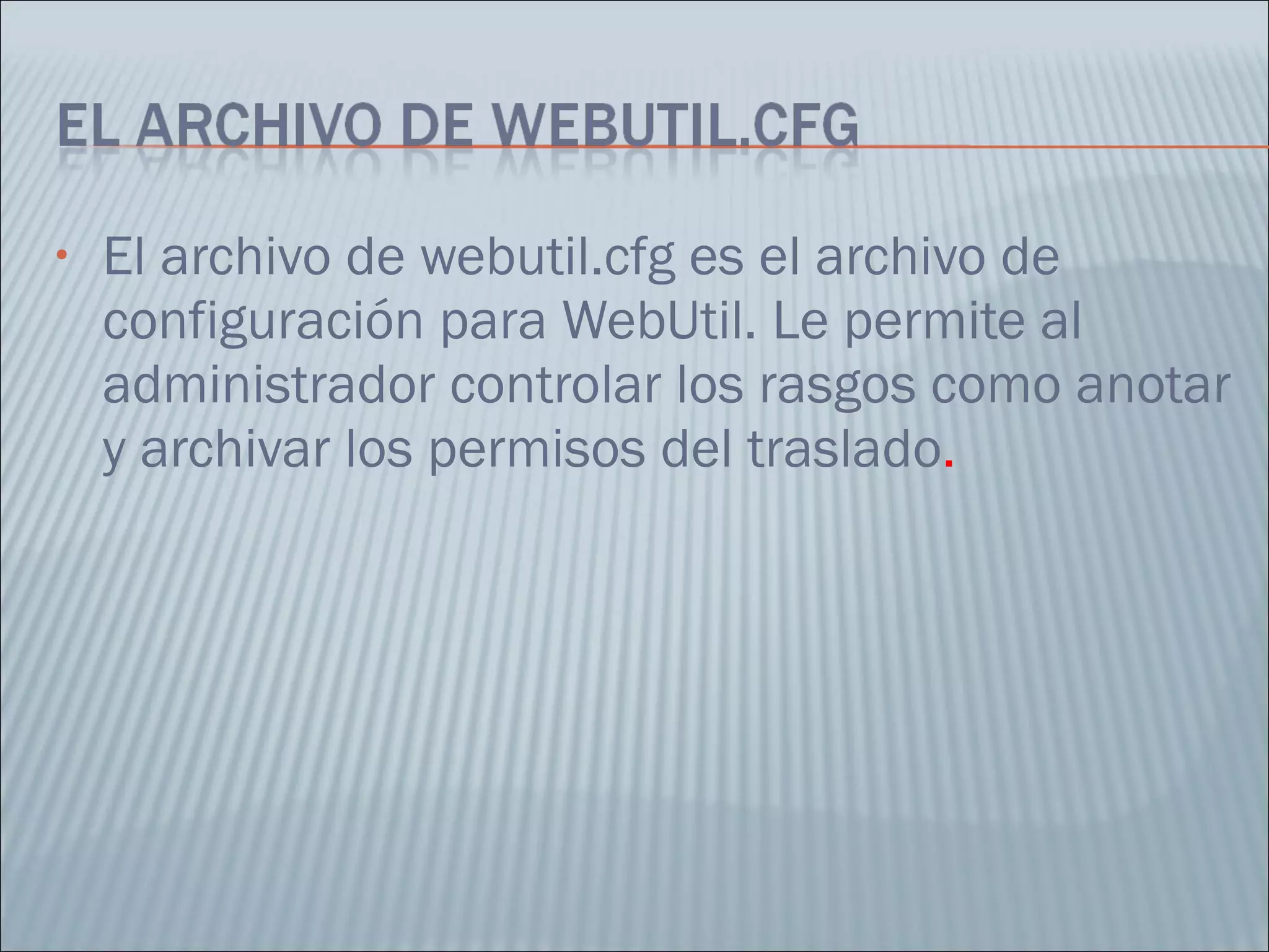 El archivo de webutil.cfg es el archivo de configuración para WebUtil. Le permite al administrador controlar los rasgos como anotar y archivar los permisos del traslado .  