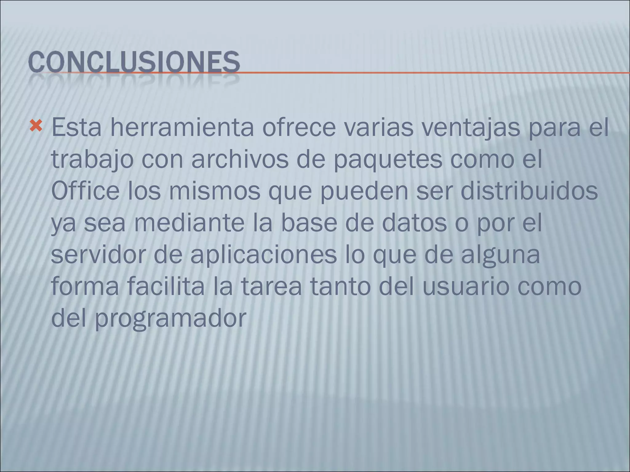 Esta herramienta ofrece varias ventajas para el trabajo con archivos de paquetes como el Office los mismos que pueden ser distribuidos ya sea mediante la base de datos o por el servidor de aplicaciones lo que de alguna forma facilita la tarea tanto del usuario como del programador 
