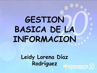 GESTION
BASICA DE LA
INFORMACION
Leidy Lorena Díaz
Rodríguez
 