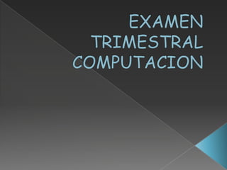 EXAMEN TRIMESTRAL     COMPUTACION 