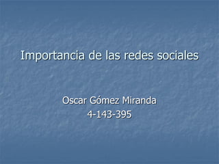 Importancia de las redes sociales
Oscar Gómez Miranda
4-143-395
 