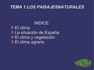 TEMA 1.LOS PAISAJESNATURALES 
INDICE 
➲ El clima 
➲ La situación de España 
➲ El clima y vegetación 
➲ El clima agrario 
 