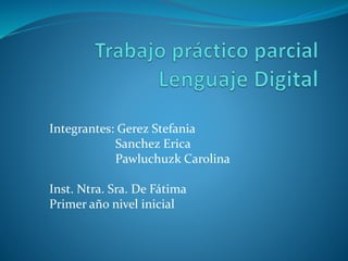 Integrantes: Gerez Stefania
Sanchez Erica
Pawluchuzk Carolina
Inst. Ntra. Sra. De Fátima
Primer año nivel inicial
 