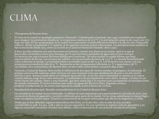 











Climograma de Buenos Aires.
El clima de la ciudad es templado pampeano (húmedo). Considerando el período 1961-1990, normalmente empleado
para designar los promedios climáticos, la temperatura media es de 17,8 °C y la precipitación anual es de 1214,6 mm A lo
largo del siglo XX las temperaturas de la ciudad han aumentado considerablemente debido a la isla de calor (desarrollo
urbano), siendo actualmente 2 °C superior al de regiones cercanas menos urbanizadas. Las precipitaciones también se
han acrecentado desde 1973, como ya ocurrió en el anterior hemiciclo húmedo: 1870 a 1920
Si bien los días cubiertos son más frecuentes en invierno, cuando más llueve es en verano, época en que se
desarrollan tormentas a veces muy intensas, por lo que enormes cantidades de agua caen en poco tiempo.
En invierno son más comunes lloviznas débiles pero continuas. De todos modos no puede decirse que haya
estacionalidad de lluvias. Los veranos son cálidos, con un promedio de enero de 24,5 °C. La elevada humedad suele
volver sofocante al tiempo. La humedad relativa promedio anual es del 71,4 %. Los inviernos son suaves, con una
temperatura promedio de julio de 11 °C. Raramente se dan temperaturas inferiores a 0 °C o superiores a 36 °C.
Las nieblas, otra característica de Buenos Aires, se han vuelto infrecuentes, con pocos días al año.
VientosLa Ciudad de Buenos Aires recibe la influencia de dos tipos de vientos zonales: el pampero y la sudestada. El
primero proviene del sudoeste, suele iniciarse con una tormenta corta que rápidamente da paso a un aire mucho
más frío y seco. Aunque puede darse en cualquier época del año, se da con mayor intensidad en verano; se lo espera
cuando refresca luego de un calor sofocante. La sudestada se da principalmente entre abril y octubre. Consiste en un
viento fuerte del sudeste, fresco y muy húmedo, que dura varios días y va muchas veces acompañado de precipitaciones
de variada intensidad. El viento continuo hace subir las aguas del Río de la Plata, llegando a veces a
producir inundaciones en las zonas más bajas de la ciudad, como el barrio de La Boca.
NevadasArtículo principal: Nevadas extraordinarias en la Ciudad de Buenos Aires.
Las nevadas en la ciudad no son habituales. La última nevada importante tuvo oportunidad el 9 de julio de 2007, ésta
comenzó en forma de aguanieve y terminó cubriendo gran parte de la ciudad. En las zonas suburbanas la misma llegó a
tener un espesor mucho mayor. Ocurrió a consecuencia de un gran viento polar que afectó a la Argentina y a Chile.
Desde que se han obtenido registros sistemáticos del clima, en el año 1870, solo se sabe de otra nevadas
considerable en 1918. En 1912, 1928 y 1967 se vio caer aguanieve. En 2012 también se registró caída de aguanieve, y en
algunas zonas del conurbano nevadas muy débiles, como consecuencia de una potente entrada de aire polar.

 