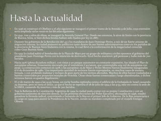 












En 1936 se construyó el Obelisco y el año siguiente se inauguró el primer tramo de la Avenida 9 de Julio, cuya extensión
sería ampliada varias veces en las décadas siguientes.
En 1941, tras 4 años de obras, se inauguró la Avenida General Paz. Desde ese entonces, le sirve de límite con la provincia
de Buenos Aires, si bien dichos límites habían sido fijados por ley en 1887.
Durante los gobiernos de la Revolución del 43 y los mandatos de Juan Domingo Perón, a raíz de un fuerte proceso de
migración interna, la ciudad aumentó su población tanto dentro de sus límites administrativos como en los partidos de
la provincia de Buenos Aires lindantes con la misma, lo cual llevó a la conformación de la megaciudad conocida
como Gran Buenos Aires.
En 1955 la ciudad sufrió el bombardeo de la Plaza de Mayo por un grupo de militares y civiles opuestos al gobierno del
presidente Juan Domingo Perón con la intención de derrocarlo. En el hecho murieron 308 personas y hubo más de 700
heridos.
Hacia 1976 (plena dictadura militar), con vistas a un parque automotor en constante expansión, fue ideado el Plan de
autopistas urbanas, firmemente ejecutado por el intendente Cacciatore, que contemplaba una red de autopistas con
peaje. La construcción comenzó en 1978, y las autopistas 25 de Mayo y Perito Moreno fueron finalmente inauguradas
el 6 de diciembre de 1980. Una importante cantidad de terrenos fueron expropiados, en muchos casos de manera
forzada, y con profundo malestar y rechazo de gran parte de los vecinos afectados. Muchos de ellos fueron trasladados a
barrios construidos por proyectos estatales de vivienda. Otras obras fueron comenzadas y luego abandonadas, y dichos
terrenos fueron ocupados ilegalmente.[
El 17 de marzo de 1992 a las 14:45 horas, un coche bomba explotaba contra el edificio de la Embajada de Israel causando
29 muertes, pero no sería el único, ya que el hecho se repetiría el 18 de julio de 1994 a las 9:53, esta vez contra la sede de
la AMIA, causando 85 muertos y más de 300 heridos.
Tras la Reforma de la Constitución Argentina de 1994 la ciudad pudo contar con su propia Constitución y con un
gobierno autónomo de elección directa. En las primeras elecciones del Poder Ejecutivo, efectuadas en 1996, resultó
ganadora la fórmula radical, convirtiendo a Fernando de la Rúa en el primer Jefe de Gobierno. De la Rúa renunciaría a
su cargo en 1999 para asumir la Presidencia de la Nación, siendo su mandato completado por el vicejefe Enrique
Olivera.

 