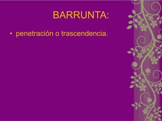 BARRUNTA:
• penetración o trascendencia.
 