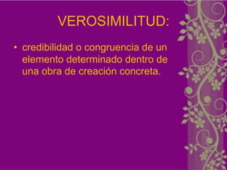 VEROSIMILITUD:
• credibilidad o congruencia de un
  elemento determinado dentro de
  una obra de creación concreta.
 