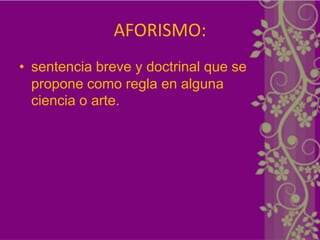 AFORISMO:
• sentencia breve y doctrinal que se
  propone como regla en alguna
  ciencia o arte.
 