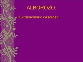 ALBOROZO:
• Extraordinario desorden.
 